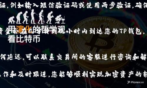 将加密货币提币到TP钱包（TP Wallet），具体的通道选择通常取决于您要提取的加密货币类型、交易所的支持情况和TP钱包的网络兼容性。以下是一些常见的选择和步骤：

选择合适的加密货币
首先，您需要确认您在交易所中持有的加密货币是否被TP钱包支持。例如，TP钱包支持多个币种，包括但不限于ETH、BTC、USDT等主流货币。如果您的目标币种在TP钱包中没有支持，则需要选择一个可以转入TP钱包的替代币种。

检查网络类型
每种加密货币可能有多个网络，所以在提现时需要确保选择正确的网络。以USDT为例，您可以选择Tether的Ethereum（ERC20）、Tron（TRC20）或Omni协议等。如果您选择了不兼容的网络，资金将无法正常到达您的TP钱包。

登录交易所并选择提币
登录您所用的交易所账户，然后找到“提币”或“提现”选项。通常，这个选项可以在账户或资金管理页面中找到。

输入TP钱包地址
在提币的页面，您需要输入您TP钱包中对应币种的接收地址。确保地址输入无误，一个错误的字符可能导致资金丢失。为了安全起见，您可以通过复制粘贴的方式来输入地址。

选择提现通道和输入金额
根据市场情况和交易所的支持，选择合适的提币通道，然后输入您希望提取的金额。请注意，由于网络费用的变化，确保账户内有足够的余额进行提现操作。

确认并提交提币请求
仔细检查所有输入的信息，确认无误后提交提币申请。大多数交易所会要求您进行二次验证，例如输入短信验证码或使用两步验证，确保安全。

跟踪提币状态
提币后，您可以通过交易所提供的区块链链接来查看提币状态。一般来说，如果一切顺利，资金会在几分钟到几小时内到达您的TP钱包。

解决可能出现的问题
如果您发现资金未能如预期到达TP钱包，可以先检查交易所和TP钱包的交易记录。若有任何延迟，可以联系交易所的客服进行咨询和解决。

总之，提币到TP钱包需要选择合适的币种和网络，同时确保所有信息的准确性。通过细心操作和及时跟进，您能够顺利实现加密资产的转移。