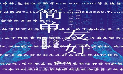 将加密货币提币到TP钱包（TP Wallet），具体的通道选择通常取决于您要提取的加密货币类型、交易所的支持情况和TP钱包的网络兼容性。以下是一些常见的选择和步骤：

选择合适的加密货币
首先，您需要确认您在交易所中持有的加密货币是否被TP钱包支持。例如，TP钱包支持多个币种，包括但不限于ETH、BTC、USDT等主流货币。如果您的目标币种在TP钱包中没有支持，则需要选择一个可以转入TP钱包的替代币种。

检查网络类型
每种加密货币可能有多个网络，所以在提现时需要确保选择正确的网络。以USDT为例，您可以选择Tether的Ethereum（ERC20）、Tron（TRC20）或Omni协议等。如果您选择了不兼容的网络，资金将无法正常到达您的TP钱包。

登录交易所并选择提币
登录您所用的交易所账户，然后找到“提币”或“提现”选项。通常，这个选项可以在账户或资金管理页面中找到。

输入TP钱包地址
在提币的页面，您需要输入您TP钱包中对应币种的接收地址。确保地址输入无误，一个错误的字符可能导致资金丢失。为了安全起见，您可以通过复制粘贴的方式来输入地址。

选择提现通道和输入金额
根据市场情况和交易所的支持，选择合适的提币通道，然后输入您希望提取的金额。请注意，由于网络费用的变化，确保账户内有足够的余额进行提现操作。

确认并提交提币请求
仔细检查所有输入的信息，确认无误后提交提币申请。大多数交易所会要求您进行二次验证，例如输入短信验证码或使用两步验证，确保安全。

跟踪提币状态
提币后，您可以通过交易所提供的区块链链接来查看提币状态。一般来说，如果一切顺利，资金会在几分钟到几小时内到达您的TP钱包。

解决可能出现的问题
如果您发现资金未能如预期到达TP钱包，可以先检查交易所和TP钱包的交易记录。若有任何延迟，可以联系交易所的客服进行咨询和解决。

总之，提币到TP钱包需要选择合适的币种和网络，同时确保所有信息的准确性。通过细心操作和及时跟进，您能够顺利实现加密资产的转移。