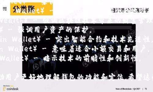区块链钱包的名称可以根据其功能、特性或者目标用户群体来设计。这里有一些创意性的名称供你参考：

1. **链心钱包**（ChainHeart Wallet） - 强调用户和区块链之间的紧密连接。
2. **密钥宝盒**（KeyVault） - 暗示安全性和存储的功能。
3. **灵链钱包**（FlexiChain Wallet） - 展现灵活性和多样性，可以适配多种区块链资产。
4. **彩虹钱包**（Rainbow Wallet） - 象征着丰富的资产种类和可能性。
5. **数藏钱包**（CryptoHaven Wallet） - 暗示这是一个安全的地方来保存数字资产。
6. **链上财富**（OnChain Wealth） - 强调区块链技术带来的财富管理。
7. **护链者**（ChainGuard） - 强调用户资产的保护。
8. **智链钱包**（SmartChain Wallet） - 突出智能合约和技术先进性。
9. **微链钱包**（MicroChain Wallet） - 意味着适合小额交易和用户。
10. **未来钱包**（Future Wallet） - 暗示技术的前瞻性和创新性。 

选择一个合适的名称可以帮助用户更好地理解钱包的功能和定位。希望这些名称能够为你提供灵感！