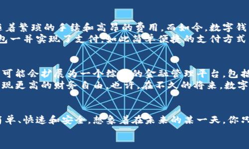 数字钱包国际版：开启全球无缝支付新时代

数字钱包, 国际支付, 金融科技/guanjianci

引言：走进数字钱包的世界
在这个飞速发展的新时代，我们的生活日渐与科技融合，传统的现金交易方式正逐步被数字支付所取代。当你走在繁忙的都市街头，看到人们用手机轻松完成支付时，或许你会想，数字钱包究竟是什么，又如何在国际间架起了一座无缝支付的桥梁?

一、什么是数字钱包国际版？
数字钱包国际版，顾名思义，是一种跨越国界，支持不同货币和支付方式的电子支付工具。想象一下，在巴黎的咖啡馆里，你用只需轻触手机即可完成支付，而无需翻找零钱或填写繁杂的卡片信息。这就是数字钱包国际版的魅力所在。

二、主要功能：你的金库掌中宝
数字钱包国际版不仅仅是一个支付工具，更像是一个多功能的金库。它可以存储多种货币，从美元到欧元，从人民币到日元，一应俱全。无论你身处何地，无论你需要购买何种商品，它都能迅速完成交易。
比如，当你在东京购买一份美味的寿司时，只需打开你的数字钱包，扫描二维码，即可完成支付。更不可思议的是，你还可以根据实时汇率，选择用最划算的货币进行交易，这样一来，你的每一分钱都能得到最大化的利用。

三、安全性：数字中的盔甲
在这个信息安全日益受到关注的时代，数字钱包国际版为用户提供了多重安全保障。首先，它采用了双重身份验证技术，只有在确认你的身份后，才能执行支付。此外，交易数据在云端进行加密处理，确保用户的信息不被泄露。
想象一下，你在美丽的巴厘岛度假，享受着沙滩和阳光。此时，数字钱包如同一层无形的盔甲，把你的资金安全包围在内，令你无忧无虑，尽情享受每一个美好时刻。

四、便捷性：掌控在手“点”一“触”
数字钱包国际版的便捷性，让全球购物变得前所未有的简单。无论是在线商城，还是街边小店，只需通过手机扫一扫，便立刻完成了支付。不仅如此，数字钱包还支持对商家的快速评价和推荐，让消费者与商家之间的互动更加紧密。
设想一下，在纽约的华尔街，你的朋友兴奋地带你去品尝当地一家人气汉堡店。在快速的排队后，只需扫一下桌上的二维码，便能够轻松支付，享受美味的同时，毫无压力的支付体验，将你们的聚餐氛围提升到一个全新的高度。

五、国际化与跨境支付：打破距离的壁垒
数字钱包国际版的另一项重要功能就是其卓越的国际化和跨境支付能力。在过去，跨国交易常常伴随着繁琐的手续和高昂的费用，而如今，数字钱包让这些都变得轻而易举。
想象在一次全球旅游节上，来自世界不同地方的游客，各自从自己的银行账户付费，最终通过数字钱包一并实现了支付。如此简单便捷的支付方式，打破了国与国之间的壁垒，让全球人们更加紧密地联结在一起。

六、未来展望：数字钱包的无限可能
随着科技的持续进步，数字钱包国际版的发展将迎来更加广阔的前景。未来，不仅仅是支付，数字钱包可能会扩展为一个综合的金融管理平台，包括资产管理、投资分析、甚至更多个性化的金融服务。
在这其中，大数据和人工智能将发挥重要作用，为用户量身定制理财方案，查看消费趋势，帮助用户实现更高的财务自由。也许，在不久的将来，数字钱包不再仅仅是你的支付工具，而会成为你生活中的“智能财务顾问”。

结语：拥抱数字时代的便利与安全
在快速发展的数字经济时代，数字钱包国际版正以前所未有的方式改变着我们的生活，让支付更加简单、快速和安全。想象着在未来的某一天，你只需用指尖轻轻一触，就能轻松完成全球的交易，这将不再是梦想，而是触手可及的现实。
因此，拥抱数字钱包国际版，解锁未来的无缝支付体验，让我们共同畅享这个充满可能性的新时代。