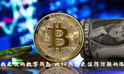 寻找更优的数字钱包：比TP钱包更值得信赖的选择