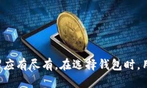 加密货币钱包种类繁多，主要可以分为以下几类：

1. **热钱包（Online Wallets）**：
   - 这些钱包连接到互联网，通常使用方便，适合频繁交易。
   - 示例：交易所钱包（如Binance、Coinbase）和移动应用钱包（如Trust Wallet、Metamask）。

2. **冷钱包（Offline Wallets）**：
   - 不直接连接到互联网，提供更高的安全性，适合长期储存。
   - 示例：硬件钱包（如Ledger、Trezor）和纸钱包。

3. **桌面钱包（Desktop Wallets）**：
   - 软件安装在个人电脑上，提供较好的安全性，同时也能便利地进行交易。
   - 示例：Exodus、Electrum。

4. **手机钱包（Mobile Wallets）**：
   - 这些钱包安装在手机上，便于随时随地进行小额支付。
   - 示例：Coinomi、Trust Wallet。

5. **Web钱包（Web Wallets）**：
   - 通过浏览器访问，便于使用，但安全性相对较低。
   - 示例：Blockchain.com、MyEtherWallet。

6. **硬件钱包（Hardware Wallets）**：
   - 物理设备，用于存储私钥，提供极高的安全性。
   - 示例：Trezor、Ledger Nano S。

7. **纸钱包（Paper Wallets）**：
   - 直接打印出公钥和私钥，完全离线储存，避免网络攻击。

不同种类的钱包满足了不同用户的需求，从高频交易到长期储存，各种选择可谓应有尽有。在选择钱包时，用户需根据自己的需求、技术水平、以及对安全性的重视程度来做出合适的决定。