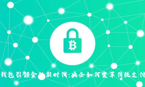 数字钱包引领金融新时代：央企如何变革传统支付方式