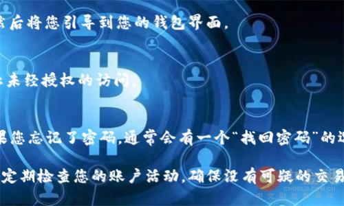 要使用TPWallet登录，您需要知道您的钱包地址和一些必要的步骤。以下是一个详细的说明，以帮助您顺利登录TPWallet。

步骤1：访问TPWallet官网
首先，打开您的网络浏览器，输入TPWallet的官方网站地址，无论是使用电脑还是手机，确保您是在安全的网络环境下访问。

步骤2：查找登录选项
在TPWallet的首页，您应该能找到“登录”按钮，点击它。这通常位于页面的右上角，设计。

步骤3：输入钱包地址
在登录界面，您会看到一个输入框，提示您输入钱包地址。请确保您输入的是正确的地址，因为错误的地址可能导致无法访问您的钱包。

步骤4：密码保护
大多数情况下，您需要设置或输入与您的钱包相关联的密码。确保密码是强大的，并且不容易被猜到，使用字母、数字和特殊字符的组合是一个好选择。

步骤5：点击登录
当您确认您的钱包地址和密码无误后，点击“登录”按钮。系统将会验证您的信息，然后将您引导到您的钱包界面。

步骤6：安全与建议
成功登录后，建议您启用两步验证（2FA），这将为您的账户增加额外的安全层，防止未经授权的访问。

常见问题解答
如果您在登录过程中遇到问题，首先检查一下您的网络连接，确保它是正常的。如果您忘记了密码，通常会有一个“找回密码”的选项，按照提示进行重置。

总之，确保您的设备和账户的安全是非常重要的。在使用TPWallet时，请保持警惕，定期检查您的账户活动，确保没有可疑的交易发生。登录后，您就可以管理您的加密货币资产，查看交易历史和进行其他操作了。
