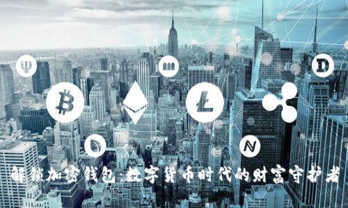 解锁加密钱包：数字货币时代的财富守护者