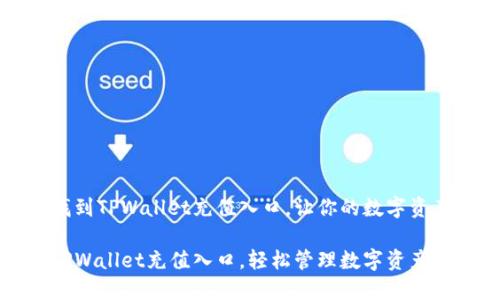 如何轻松找到TPWallet充值入口，让你的数字资产交易无忧

快速找到TPWallet充值入口，轻松管理数字资产