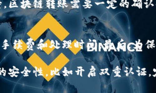 将资金从OKEx转到TPWallet涉及几个步骤。首先，请确保您的TPWallet已经设置并且可以接收相应的加密货币。在进行任何转账之前，强烈建议您仔细检查金额和地址，以避免损失。以下是将资金从OKEx转移到TPWallet的详细步骤：

步骤一：登录到OKEx账户
首先，打开您的浏览器，然后访问OKEx官网。输入您的账户信息，登录到您的账户。如果您启用了双重验证，请根据提示进行相应的操作，确保帐户的安全性。

步骤二：找到提币选项
在您的OKEx主页上，寻找“资产”或“资金管理”选项。点击进入后，您应该会看到一个“提币”或“提现”的选项。点击该选项，以进入提币界面。

步骤三：选择要提币的加密货币
在提币页面，您需选择您想要转移的加密货币，比如比特币（BTC）、以太坊（ETH）等。从下拉菜单中找到并选择相应的币种。

步骤四：输入TPWallet的接收地址
接下来，您将被要求输入接收地址，即TPWallet的地址。为了确保您的资金能够顺利到达TPWallet，请在TPWallet应用中找到接收地址，并复制这一串字符。返回OKEx的提币页面，将该地址粘贴到相应的输入框中。

步骤五：确认交易详情
一旦输入了接收地址，您需要填写提取的金额。在这之前，请确保您了解相关的手续费和最小提现金额信息。确认所有填写内容的正确性，包括接收地址和提取金额，以避免任何错误。

步骤六：进行安全验证
在提交提币申请之前，通常会要求您进行安全验证，比如输入短信验证码或通过电子邮件确认。按照系统的指示完成相应的验证步骤。

步骤七：提交提币申请
完成所有验证后，您可以点击“提交”按钮，发起提币请求。此时，系统会显示提币的状态信息，您可以在此查看当前的处理进度。

步骤八：查看TPWallet的确认情况
一旦OKEx处理完您的提币申请并发送出货币，您应在TPWallet中查看到相应的入账记录。请耐心等待，区块链转账需要一定的确认时间，通常几分钟到数十分钟不等。

注意事项
在进行任何转账操作时，请务必确认以下几点：首先，检查接收地址是否准确无误。其次，请注意相关的手续费和处理时间。最后，为保障资产安全，尽量在安全的网络环境下进行交易。

如果您在转账过程中遇到任何问题，建议及时联系OKEx的客服支持以获得帮助。同时，保持TPWallet的安全性，比如开启双重认证，定期更新密码等。通过这些步骤，您就可以顺利将资金从OKEx转移到TPWallet。