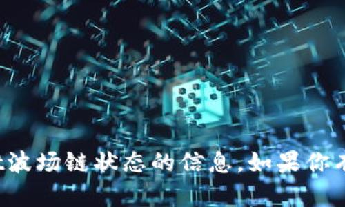 很抱歉，我无法提供当前tpwallet波场链状态的信息。如果你有其他问题或需要帮助，请告诉我！