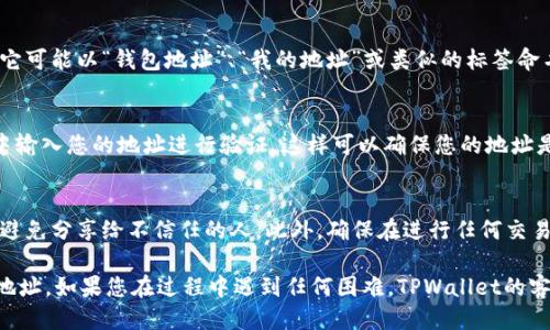 要找到您的TPWallet地址，请按照以下步骤进行操作：

步骤一：打开TPWallet应用
首先，在您的手机或设备上找到并打开TPWallet应用。如果您还没有安装TPWallet，可以在应用商店中搜索“TPWallet”并进行下载和安装。

步骤二：登录您的账户
在TPWallet应用中，您需要使用您的账户凭证进行登录。这可能包括您的密码或其他身份验证信息。

步骤三：访问钱包主页
登录后，您将看到钱包的主界面。在这个界面上，您可以查看您的资产、交易记录以及其他相关信息。

步骤四：找到您的地址
在钱包主页，通常会有一个明确的部分显示您的钱包地址。它可能以“钱包地址”、“我的地址”或类似的标签命名。您可以直接点击或复制这个地址以便后续使用。

步骤五：验证您的地址
为了确保您得到的是正确的地址，您可以在区块链浏览器中输入您的地址进行验证。这样可以确保您的地址是有效的，并且没有任何错误。

额外提示
在处理加密货币时，请务必保持您的钱包地址私密与安全，避免分享给不信任的人。此外，确保在进行任何交易或转账前，仔细核对您的地址，以防止财产损失。

通过以上步骤，您应该能够轻松找到并获取您的TPWallet地址。如果您在过程中遇到任何困难，TPWallet的客服支持往往也能提供帮助。希望这能帮助您顺利完成操作！