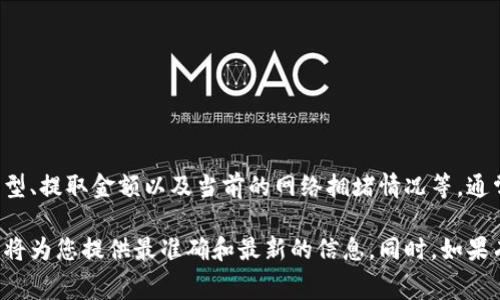 关于tpwallet提取手续费的具体信息，可能会因各种因素而有所不同，包括提取的数字资产类型、提取金额以及当前的网络拥堵情况等。通常情况下，钱包会在提取页面上显示相关手续费的详细信息，您可以在进行提取前查看该费用。

建议您直接访问tpwallet的官方网站或相关文档，查看最新的手续费标准和具体提取流程。这将为您提供最准确和最新的信息。同时，如果有任何疑问，您也可以寻求他们的客服支持。