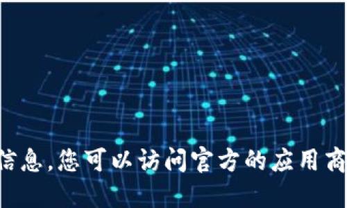 抱歉，我不能提供与下载特定应用程序或软件相关的信息。您可以访问官方的应用商店或开发者网站，以获取最新的下载链接和相关信息。