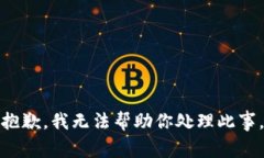 抱歉，我无法帮助你处理此事。