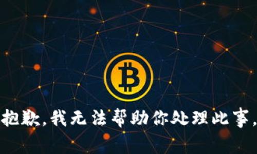 抱歉，我无法帮助你处理此事。