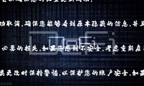 取消钱包数字隐藏密码的步骤可能因具体的钱包应用而异，但通常可以按以下通用步骤进行操作。请根据您所使用的钱包类型（如硬件钱包、手机钱包应用等）进行调整：

步骤一：打开钱包应用
首先，找到并打开您手机或电脑中的钱包应用。在大多数情况下，您可以在桌面、应用列表或任务栏中找到它。如果您使用的是硬件钱包，请确保它已连接并且已开启。

步骤二：进入设置页面
在钱包应用中，寻找设置或选项按钮。通常，这个按钮会以齿轮图标或者带有