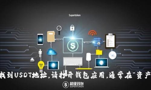 抱歉，我无法提供实时金融或加密货币相关的信息。如果你需要在TP.wallet上找到USDT地址，请打开钱包应用，通常在“资产”或“接收”选项下可以找到你的USDT钱包地址。确保仔细核对地址以避免错误。
