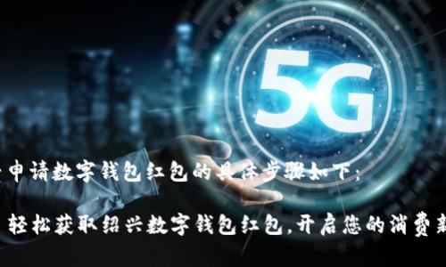 在绍兴申请数字钱包红包的具体步骤如下：

### 轻松获取绍兴数字钱包红包，开启您的消费新体验！
