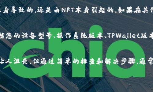 在使用TPWallet浏览NFT时，有时候用户会遇到NFT图片不显示的问题。这可能是由于多种原因引起的，从网络连接到钱包配置都可能影响到NFT的正常显示。以下是一些可能的解决方案和建议，帮助您排查和解决问题。

1. 检查网络连接
首先，确保您的设备连接到了稳定的互联网。弱或不稳定的网络连接常常会导致数据加载失败，从而无法显示NFT的图片。尝试切换Wi-Fi和移动数据，或者重启路由器，以确保网络连接畅通。

2. 更新TPWallet应用
TPWallet可能会偶尔发布更新以修复bugs或改进功能。确保您已经安装了最新版本的TPWallet。前往应用商店检查更新，并下载安装最新版本。更新后，重新打开应用，查看NFT是否能正常显示。

3. 清理应用缓存
长时间使用应用后，应用的缓存可能会积累大量数据，从而影响其性能。您可以尝试清理TPWallet的缓存。在设置中找到应用管理，选择TPWallet，清理缓存文件，并重新启动应用，查看图片是否显示正常。

4. 检查NFT合约信息
有时，问题可能在于NFT的合约信息。如果NFT的合约地址不正确，或者该合约已被删除或停用，图片就无法加载。确保您输入的是正确的合约地址，可以通过区块链浏览器来确认该合约的真实性和状态。

5. 验证图片链接
在某些情况下，NFT图片的存储方式可能会影响它的显示。大多数NFT图片存储在去中心化的存储系统（如IPFS）中。如果图片链接失效或被删除，您就无法查看该NFT的图片。您可以尝试复制NFT的图片链接并在浏览器中打开，看是否能正常加载。

6. 使用其他钱包或平台
如果以上方法仍然无法解决问题，您可以考虑使用其他NFT钱包或平台查看该NFT。这可以帮助您判断问题是由TPWallet本身导致的，还是由NFT本身引起的。如果在其他平台上可以正常显示，那么问题很可能就是出在TPWallet上。

7. 联系技术支持
如果已经尝试了以上所有方法，但仍然无法解决问题，建议您直接联系TPWallet的技术支持团队。提供尽可能多的信息，包括您的设备型号、操作系统版本、TPWallet版本及您遇到的问题具体情况，技术支持团队会根据您的反馈提供进一步的帮助。

总结
NFT作为一种新兴的数字资产，其展示方式也在不断演变。在使用TPWallet浏览和管理NFT时，出现图片不显示的问题时常让人沮丧，但通过简单的排查和解决步骤，通常都能找到答案。记得保持软件更新，网络畅通，以及主动联系技术支持，这样您就可以更好地享受数字资产管理带来的乐趣。

希望以上信息能够帮助您解决TPWallet中NFT图片不显示的问题。如果您在使用中还有其他疑问或困难，欢迎随时询问！