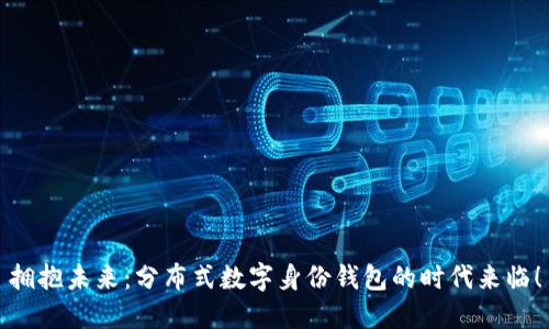 拥抱未来：分布式数字身份钱包的时代来临！