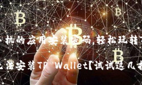 解锁华为手机的应用安装密码，轻松玩转TP Wallet!

华为手机无法安装TP Wallet？试试这几招！