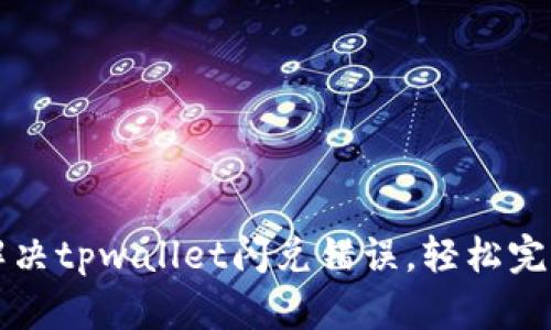 迅速解决tpwallet闪兑错误，轻松完成交易