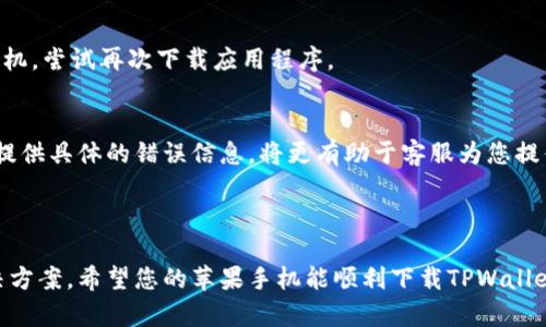 如果您的苹果手机无法下载TPWallet，这里有一些可能的解决方案和说明，帮助您解决问题。

### 常见原因及解决方案

检查网络连接
首先，请确保您的手机连接到一个稳定的网络。如果您正在使用Wi-Fi，尝试切换到移动数据，反之亦然。有时候，网络问题会导致应用下载失败。您还可以尝试重启路由器，或者在其他位置切换网络进行尝试。

存储空间不足
苹果手机需要有足够的存储空间才能下载新的应用程序。请检查您的手机存储空间是否充足。您可以通过设置路径：设置  通用  iPhone存储空间，查看剩余空间。如果存储空间不足，考虑删除一些不常用的应用程序或文件，以腾出空间。

检查App Store设置
确保您的App Store设置正确，您可以尝试登出然后重新登录。进入设置  [您的名字]  媒体与购买项目  退出登录，然后重新登录。如果您的Apple ID没有验证，也可能导致下载失败。

更新iOS系统
有时候，过旧的iOS版本可能会影响新应用的下载能力。检查您的设备是否有可用的系统更新，进入设置  通用  软件更新，确保您的手机运行的是最新的iOS版本。

查找应用的可用性
并非所有的应用程序都在每个地区都可以使用。请确认TPWallet在您所在的地区是否可以下载。您可以访问开发者的官方网站或社交媒体渠道，查询TPWallet的支持信息。

重启手机
有时候，简单的重启手机可能会解决临时的故障。长按电源按钮，滑动关机，再次长按电源按钮开机，尝试再次下载应用程序。

联系苹果客服
如果以上方法都无法解决您的问题，建议您联系苹果官方客服，获取进一步的支持和解决方案。提供具体的错误信息，将更有助于客服为您提供准确的帮助。

### 总结

下载应用程序时遇到问题是一件令人 frustrate 的事情，但通过上述步骤，您应该能找到解决方案。希望您的苹果手机能顺利下载TPWallet，方便您体验其中的功能与服务。