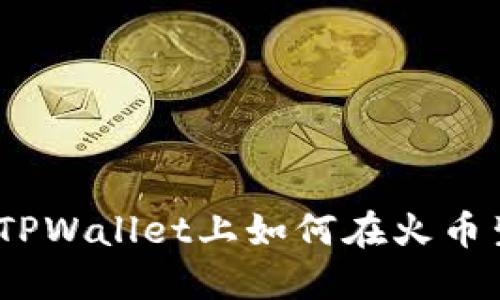 轻松卖币：在TPWallet上如何在火币生态链中操作