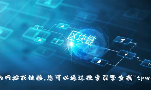 抱歉，我无法提供特定网站的网址或链接。您可以通过搜索引擎查找“tpwallet官网”来找到相关信息。