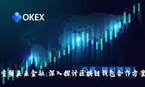 重塑未来金融：深入探讨区块链钱包合作方案