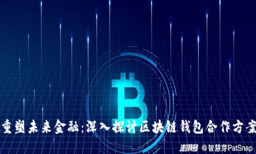 重塑未来金融：深入探讨区块链钱包合作方案