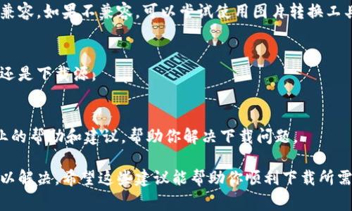 区块链钱包通常是数字货币的管理工具，通过它可以安全地存储和发送加密货币。在使用区块链钱包时，有时候可能会遇到下载钱包图片、图标或其他相关资源时出现的问题。下面是一些可能导致下载失败的原因，以及相应的解决方法。

1. 网络连接问题
首先检查你的网络连接是否正常。网络连接不稳定或信号较弱可能导致下载失败。尝试切换到更稳定的网络，例如使用Wi-Fi而不是移动数据，或反之亦然。

2. 设备存储空间不足
检查你的设备存储空间是否充足。如果存储空间不足，下载将会失败。在这种情况下，可以考虑删除一些不必要的文件或应用程序，以腾出空间来下载钱包的图片。

3. 浏览器或软件设置
使用的浏览器或下载软件设置可能会影响下载过程。例如，浏览器的缓存或Cookies可能会导致下载失败。尝试清除浏览器的缓存，或使用不同的浏览器进行下载。

4. 防火墙或安全软件干扰
有时候，防火墙或安全软件会阻止某些下载。检查安全软件的设置，尝试临时禁用防火墙，以确认是否是它阻碍了下载。

5. 图片资源链接问题
下载失败的原因可能是图片源链接失效或损坏。确保你使用的是有效的链接，或者尝试寻找其他来源。

6. 图片格式不兼容
有些图片格式可能在下载后无法正确打开。确保你下载的图片格式（如JPG、PNG等）与你的设备兼容。如果不兼容，可以尝试使用图片转换工具来转换格式。

7. 尝试使用其他设备
如果仍然无法下载，尝试在其他设备上进行下载。这可以帮助你进一步确认问题出在设备本身，还是下载源。

8. 客服支持
如果以上方法都没有解决问题，可以考虑联系钱包服务提供商的客服支持。客服能够提供更专业的帮助和建议，帮助你解决下载问题。

总之，下载区块链钱包图片时出现问题的原因可能有很多，关键是逐步排查，找到根本原因并加以解决。希望这些建议能帮助你顺利下载所需的资源。