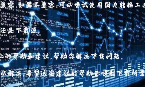 区块链钱包通常是数字货币的管理工具，通过它可以安全地存储和发送加密货币。在使用区块链钱包时，有时候可能会遇到下载钱包图片、图标或其他相关资源时出现的问题。下面是一些可能导致下载失败的原因，以及相应的解决方法。

1. 网络连接问题
首先检查你的网络连接是否正常。网络连接不稳定或信号较弱可能导致下载失败。尝试切换到更稳定的网络，例如使用Wi-Fi而不是移动数据，或反之亦然。

2. 设备存储空间不足
检查你的设备存储空间是否充足。如果存储空间不足，下载将会失败。在这种情况下，可以考虑删除一些不必要的文件或应用程序，以腾出空间来下载钱包的图片。

3. 浏览器或软件设置
使用的浏览器或下载软件设置可能会影响下载过程。例如，浏览器的缓存或Cookies可能会导致下载失败。尝试清除浏览器的缓存，或使用不同的浏览器进行下载。

4. 防火墙或安全软件干扰
有时候，防火墙或安全软件会阻止某些下载。检查安全软件的设置，尝试临时禁用防火墙，以确认是否是它阻碍了下载。

5. 图片资源链接问题
下载失败的原因可能是图片源链接失效或损坏。确保你使用的是有效的链接，或者尝试寻找其他来源。

6. 图片格式不兼容
有些图片格式可能在下载后无法正确打开。确保你下载的图片格式（如JPG、PNG等）与你的设备兼容。如果不兼容，可以尝试使用图片转换工具来转换格式。

7. 尝试使用其他设备
如果仍然无法下载，尝试在其他设备上进行下载。这可以帮助你进一步确认问题出在设备本身，还是下载源。

8. 客服支持
如果以上方法都没有解决问题，可以考虑联系钱包服务提供商的客服支持。客服能够提供更专业的帮助和建议，帮助你解决下载问题。

总之，下载区块链钱包图片时出现问题的原因可能有很多，关键是逐步排查，找到根本原因并加以解决。希望这些建议能帮助你顺利下载所需的资源。