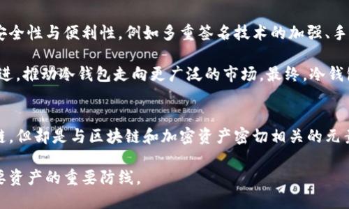 冷钱包（Cold Wallet）并不是区块链，但它与区块链及加密货币密切相关。下面我将详细介绍冷钱包的定义、作用、以及它在区块链和加密货币生态系统中的位置。

冷钱包的定义
冷钱包是指一种离线存储加密货币私钥的钱包形式。与热钱包（Hot Wallet）不同，冷钱包并不直接连接到互联网，因此更安全，极大减少了被黑客攻击或窃取的风险。冷钱包主要用于长期存储大量加密货币，适合那些希望安全持有数字资产的投资者。

冷钱包的类型
冷钱包可以分为几种不同的类型，每种类型都有其独特的特征和适用场景。

strong1. 硬件钱包/strong：
这是最常见的冷钱包形式。硬件钱包是专用的物理设备，里面储存了你的私钥。用户只需在链上进行交易时将钱包连接到互联网，然后执行签名操作。常见的硬件钱包包括Ledger和Trezor，因其便携性和安全性受到用户的青睐。

strong2. 纸币钱包/strong：
纸质钱包通过打印或手写方式将私钥和公钥保存在纸上，是一种极为简单且古老的冷钱包形式。虽然它不易受到黑客攻击，但若不小心丢失或损坏，资金将会永久消失。因此，纸钱包的保管方式非常重要。

strong3. 离线计算机/strong：
这种方法涉及使用一台完全不连接互联网的计算机来生成并储存私钥。用户可以在此计算机上离线创建和管理钱包，形成一个高安全性的环境。虽然此方法复杂，但提供了最高级别的安全性。

冷钱包的优缺点
冷钱包虽然安全，但也有其优缺点。 

strong优点：/strong
ul
    li安全性高：与热钱包相比，冷钱包不直接链接互联网，降低了被黑客攻击的风险。/li
    li长期存储：冷钱包适合长期投资者，用户可以安全地存储加密资产而无需频繁操作。/li
/ul

strong缺点：/strong
ul
    li不便捷：使用冷钱包进行交易需要手动操作，交易不够灵活、高效。/li
    li易丢失：物理冷钱包（如纸钱包）易于丢失或损坏，导致资产无法取回。/li
/ul

冷钱包与区块链的关系
区块链是支撑加密货币的底层技术，而冷钱包则是存储和保护这些数字资产的工具。可以说，冷钱包是用户与区块链协议交互的重要桥梁。通过冷钱包，用户可以安全地管理他们的私钥，并通过区块链完成交易。

在区块链网络中，所有的交易都是在公开链上记录的，用户的私钥则是您访问和控制自己资产的唯一凭证。若私钥丢失或被他人获取，用户将失去对其资产的控制。因此，冷钱包为私钥的安全性提供了极大的保障。

如何选择冷钱包
选择合适的冷钱包需要综合考虑多种因素，包括个人需求、使用习惯、资产类型和金额等。

strong1. 安全性/strong：
选择知名品牌或经过广泛用户验证的硬件钱包，确保其制品具有良好的安全性能。研究产品的安全技术，如多重签名、加密算法等。

strong2. 兼容性/strong：
确保所选择的冷钱包支持你所持有的加密货币。不同的钱包可能支持不同的数字资产，选择时需留意。

strong3. 用户体验/strong：
选择一个用户界面友好且操作简单的钱包，使得在需要时能够快速进行交易及管理。在购买前最好进行一些调研，了解他人的使用反馈。

冷钱包的未来发展
随着加密货币市场的不断发展，冷钱包的功能与技术也在不断演进。未来的冷钱包可能会融合更多的安全性与便利性，例如多重签名技术的加强、手机与冷钱包的结合等新形式的出现。这将极大提升用户体验，同时保持高度安全性。

此外，随着越来越多的人对数字资产感兴趣，冷钱包的需求也会提升。厂商的竞争会促使技术的不断改进，推动冷钱包走向更广泛的市场。最终，冷钱包将成为管理加密货币投资者的重要工具。

总结
冷钱包是一个至关重要的工具，为投资者提供了一个安全保存加密货币的解决方案。虽然它并非区块链，但却是与区块链和加密资产密切相关的元素之一。在数字货币的世界里，选择合适的冷钱包与保管好你的私钥是对你数字财富的投资。 

随着加密货币和区块链技术的稳定发展，冷钱包将变得更加重要，成为用户在这个数字时代保护和重要资产的重要防线。