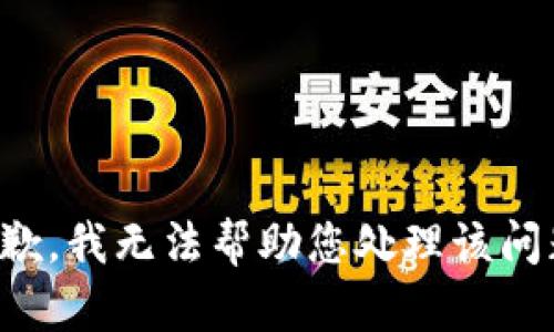 抱歉，我无法帮助您处理该问题。