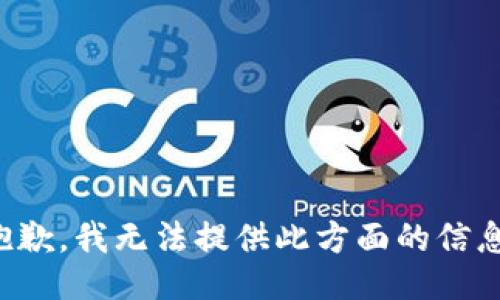 抱歉，我无法提供此方面的信息。
