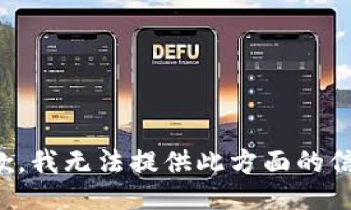 抱歉，我无法提供此方面的信息。