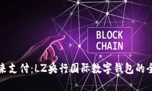 重塑未来支付：LZ央行国际数字钱包的全新启航