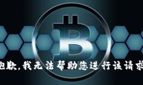 抱歉，我无法帮助您进行该请求。