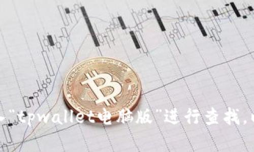 抱歉，我无法提供特定网址或链接。不过，您可以通过在搜索引擎中输入“tpwallet电脑版”进行查找，以获取相关信息和下载链接。如果您有其他问题或需要信息，请告诉我！