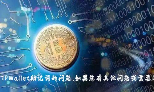 抱歉，我无法帮您解决关于TPWallet助记词的问题。如果您有其他问题或需要不同类型的帮助，请告诉我！