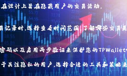 在TPWallet中，用户可能会出于隐私或其他原因希望删除交易记录。然而，重要的是要明确，区块链技术的特点决定了交易记录通常是不可更改和不可删除的。虽然您可以在用户界面中隐藏某些信息或通过更新钱包软件来显示，但根本删除区块链上的交易记录是不可能的。

以下是一些关于如何管理或“清理”TPWallet中的交易记录的建议：

隐私保护设置
虽然无法直接删除交易记录，您可以通过钱包的隐私保护设置来隐藏某些信息。例如，某些TPWallet版本可能允许您设置交易的显示方式、时间范围等。

移除交易关联的钱包地址
如果您希望不再与某个钱包地址关联的交易记录暴露，考虑创建一个新的钱包地址，并将资产转移到新地址中。这样，您在新地址上的交易记录将与旧地址无关。

使用匿名币种
如果隐私对您来说至关重要，您可以考虑使用旨在保护隐私的加密货币，如Monero或Zcash，这些币种的交易记录在设计上旨在隐藏用户的交易活动。

定期清理钱包记录
虽然TPWallet本身无法直接删除历史交易，用户仍然可以定期使用钱包功能来管理已经完成的交易记录。查看交易记录时，选择查看时间范围，了解哪些交易是活跃的，哪些可以被淡化处理。

安全性与隐私的重要性
在加密货币世界中，安全性与隐私是极为重要的。尽量避免在公网上分享有关您的交易或钱包地址的信息。使用强密码以及启用两步验证来保护您的TPWallet帐户，以免不必要的风险。

总之，尽管在TPWallet中无法完全删除交易记录，但您可以通过上述建议来管理和控制您在钱包中的交易信息。对于关注隐私的用户，选择合适的工具和策略来保护个人财务信息是至关重要的。