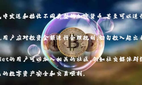 新创建的TPWallet在创建后一般是可以立即使用的。TPWallet通常是一种数字钱包，用户通过注册和创建账号后，就可以进行各类加密货币的存储、转账和交易。不过，不同平台可能在账户激活和功能开启上有细微的差异，以下是一些可能需要注意的方面：

账户创建与激活
在创建TPWallet账户时，用户通常需要提供电子邮件地址、设置密码等信息。有些平台可能还会要求用户进行邮箱验证，以确保账户的安全性。当用户完成注册流程并通过验证后，账户一般就会处于激活状态，随时可以使用。

安全性设置
为了保护账户安全，建议用户在首次使用TPWallet后尽快设置双因素认证（2FA）。这项功能能为账户增加额外的一层保护，防止未经授权的访问。通过设置强密码和安全问题，用户还可以进一步增强账户的安全性。

资金存入与转账
用户可以通过多种形式向钱包中存入资金，包括但不限于转账、充值或接收其他用户的支付。用户需要注意，某些加密货币可能需要一定的确认时间才能到账，因此在进行交易时要留意相关信息。

用户界面与功能体验
TPWallet一般提供友好的用户界面，让用户能够方便地查看余额、交易记录及其他功能。用户可以在钱包中发送和接收不同类型的加密货币，甚至可以进行一些简单的交易和投资。新用户在初次使用时，可以参考平台提供的教程或帮助文档，以便更快地上手。

市场波动与风险管理
使用TPWallet进行加密货币交易的时候，用户要时刻关注市场的波动。由于加密货币市场的高风险特性，用户应对投资金额进行合理规划，切勿投入超出自己承受范围的资金。此外，用户也应定期检查市场新闻和分析，以帮助自己作出更明智的投资决策。

技术支持与社区交流
大多数数字钱包平台都会提供在线客服或技术支持，帮助用户解答使用过程中的问题。此外，参与TPWallet的用户可以加入相关的社区，例如社交媒体群组或论坛，与其他用户分享经验和策略，互相学习。

总的来说，新创建的TPWallet通常是可以立即使用的，但用户在使用时需注意安全和风险管理，确保自己的数字资产安全和交易顺利。