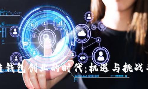 探秘区块链钱包创业的时代：机遇与挑战并存的旅程