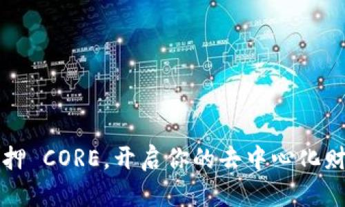  轻松质押 CORE，开启你的去中心化财富之旅！
