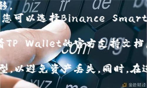 在将文件转移到TP Wallet时，您可以选择使用不同的区块链，具体取决于您需要转移的加密资产类型和目标网络。TP Wallet支持多个主流链和资产，包括：

1. **Ethereum (ETH)** - 如果您的文件中包含以太坊 (ERC-20) 代币，那么您可以选择以太坊网络。
2. **Tron (TRX)** - 对于TRC-20代币，可以通过Tron网络进行转移。
3. **Binance Smart Chain (BSC)** - 如果您持有BEP-20代币，您可以选择Binance Smart Chain。
4. **Polygon (MATIC)** - 适用于需要转移到Polygon网络的资产。
5. **其他网络** - TP Wallet可能还支持其他区块链，具体可以查看TP Wallet的官方支持文档。

在选择链的时候，请确保目标钱包也支持您所选择的区块链和代币类型，以避免资产丢失。同时，在进行文件转移时，请遵循安全步骤，确保使用官方渠道和工具进行转移。