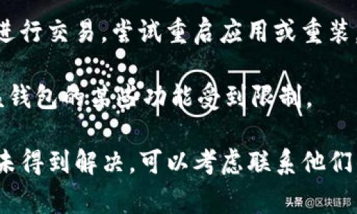 关于TPWallet是否无法进行交易的问题，首先需要明确的是，TPWallet是一个数字资产钱包，常用于存储和管理各种加密货币。如果你在使用TPWallet时遇到无法交易的情况，可能有几个原因：

1. **网络问题**：有时候由于网络连接不稳定，可能导致交易无法成功提交。确认你的网络连接是否正常。

2. **钱包更新或维护**：TPWallet可能会定期进行系统维护或更新，这期间交易功能可能会受到影响。你可以关注其官方网站或社交媒体获取最新的公告。

3. **区块链网络问题**：有时交易所依赖的区块链网络（如Ethereum、Bitcoin等）可能出现拥堵或故障，这也会导致交易延迟或失败。

4. **余额不足或资产限制**：检查你的钱包余额，确保有足够的资产来完成交易，并且某些特定资产可能存在限额或锁定期。

5. **应用软件问题**：如果TPWallet应用本身存在bug或错误，可能会导致无法进行交易。尝试重启应用或重装。

6. **合规政策变动**：在某些地区，加密货币交易可能受到更严格的监管，导致该钱包的某些功能受到限制。

建议你查看TPWallet的官方支持渠道，获取最新的信息和解决方案。如果情况仍未得到解决，可以考虑联系他们的客服，寻求帮助。