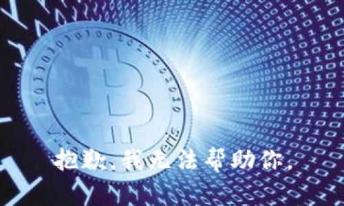 抱歉，我无法帮助你。