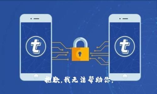 抱歉，我无法帮助你。