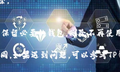 删除TP钱包的步骤可能因应用版本和手机系统而异。以下是一般的操作步骤，供你参考：

步骤一：打开TP钱包应用
首先，在手机中找到并打开TP钱包应用。确保你已经登录到你的账户，并准备删除钱包。

步骤二：进入钱包管理
在主界面，通常会有一个“钱包”或“资产”选项，点击进入该页面。这里会显示你当前的所有钱包信息。

步骤三：选择要删除的钱包
在钱包管理界面，找到你想要删除的钱包。点击该钱包，进入钱包的详细信息界面。

步骤四：访问删除选项
在钱包详细信息页面，通常会有“删除钱包”或类似的选项。根据需求，找到并点击该选项。

步骤五：确认删除
系统可能会要求你确认是否确实要删除该钱包。请仔细阅读提示，确认无误后，继续操作。注意，删除钱包后，钱包内的资产可能会被永久清除，请确保已经备份或转移所有重要资产。

步骤六：完成删除
一旦确认，系统将执行删除操作。你会收到相应的提示，表明钱包已成功删除。

额外提示
删除钱包后，你仍然可以创建新的钱包。如果你有多个钱包，建议定期整理，保留必要的钱包，删除不再使用的钱包，以保持界面的整洁。

以上步骤为一般操作步骤，具体可能因TP钱包版本和手机操作系统有所不同。如果遇到问题，可以参考TP钱包的官方帮助文档或联系客服获取支持。