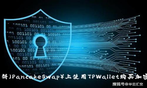一步到位！在薄饼（PancakeSwap）上使用TPWallet购买加密货币的全攻略