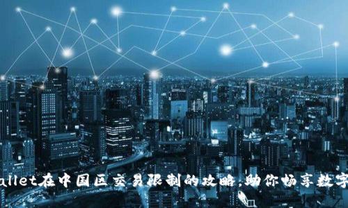 解除TPWallet在中国区交易限制的攻略，助你畅享数字资产管理